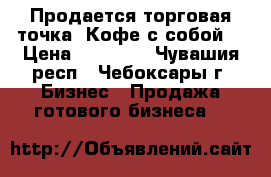 Продается торговая точка “Кофе с собой“ › Цена ­ 50 000 - Чувашия респ., Чебоксары г. Бизнес » Продажа готового бизнеса   